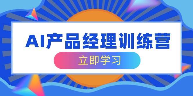 AI产品经理训练营，全面掌握核心知识体系，轻松应对求职转行挑战-云商网创