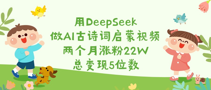 用DeepSeek做AI古诗词启蒙视频，两个月涨粉22W，总变现5位数-云商网创