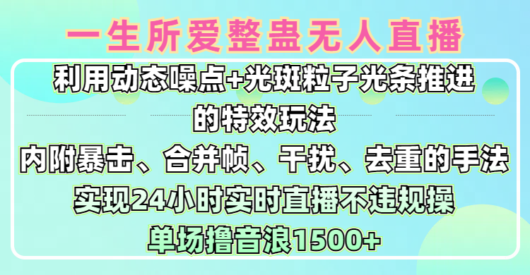 一生所爱无人整蛊升级版9.0，利用动态噪点+光斑粒子光条推进的特效玩法，内附暴击、合并帧、干扰、去重的手法，实现24小时实时直播不违规操，单场日入1500+，小白也能无脑驾驭-云商网创