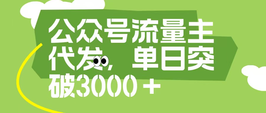 公众号流量主代发玩法，单日收益突破3000+-云商网创