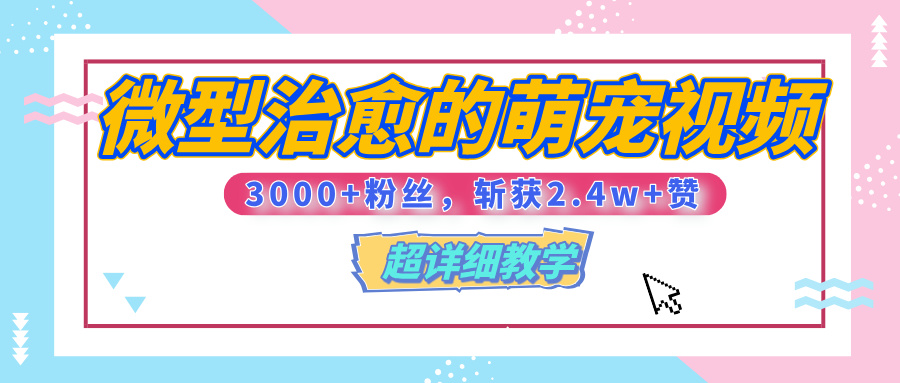 【揭秘】微型治愈的萌宠视频，3000+粉丝，6秒的视频、斩获2.4w+赞【附详细教程】-云商网创
