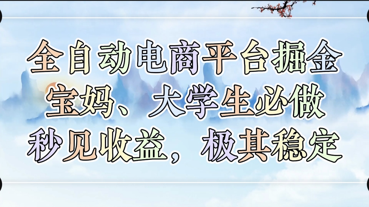 全自动电商平台掘金，宝妈，大学生必做，秒见收益，极其稳定-云商网创