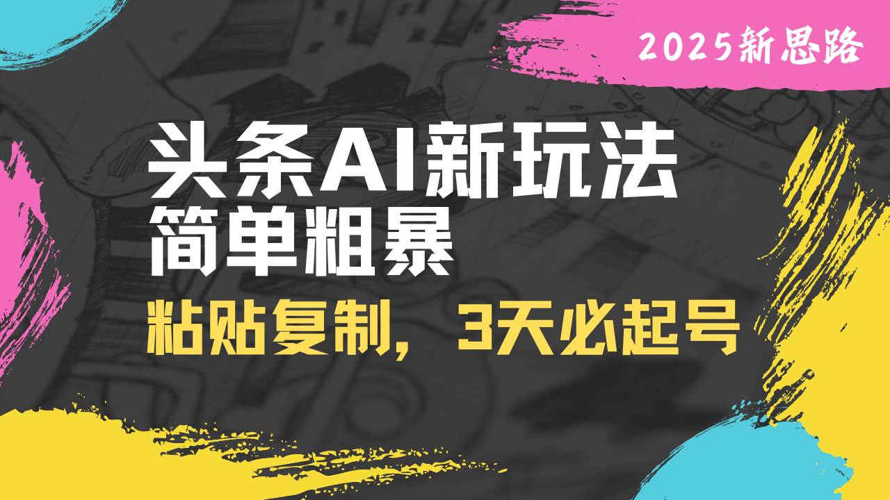 （14105期）头条AI新玩法，简单粗暴，仅需粘贴复制，三天必起号-云商网创