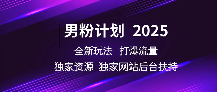 男粉计划2025  全新玩法打爆流量 独立网站 独立资源后台扶持-云商网创