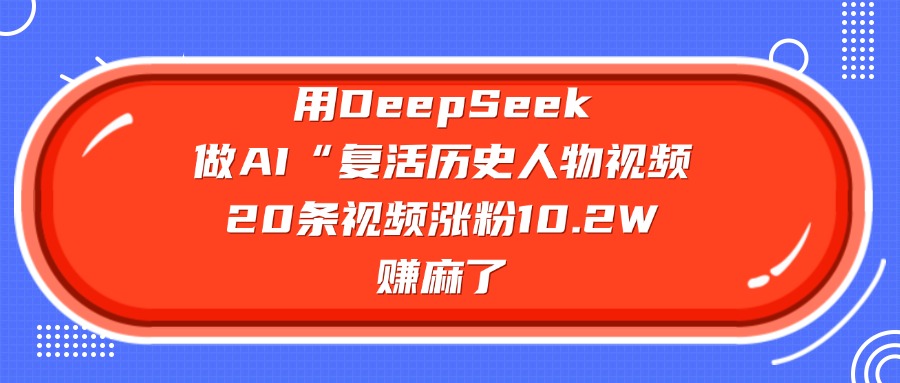 用DeepSeek做AI“复活历史人物”视频，20条视频涨粉10.2W，赚麻了-云商网创