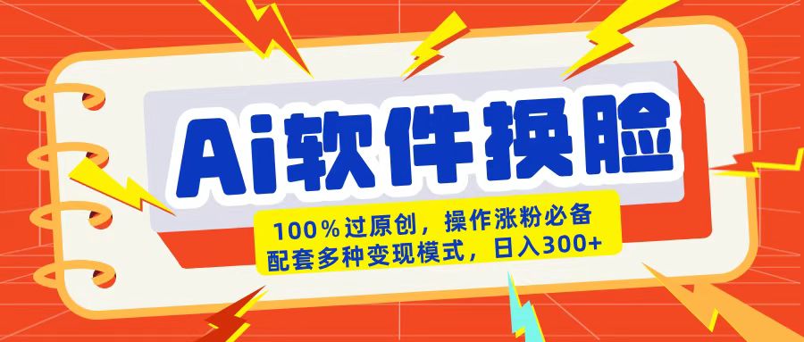 AI软件换脸100%过原创搬运涨粉必备配套多种变现模式日入300+-云商网创