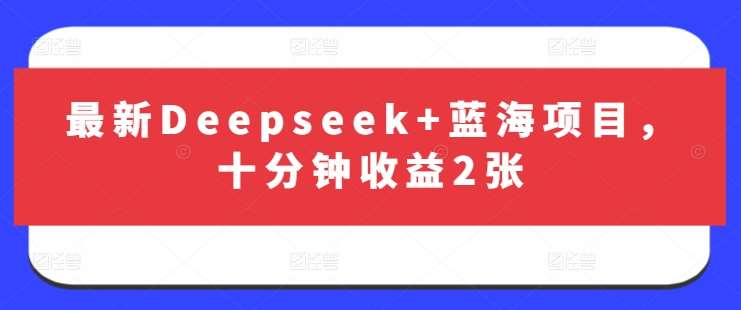 最新Deepseek+蓝海项目，十分钟收益2张-云商网创