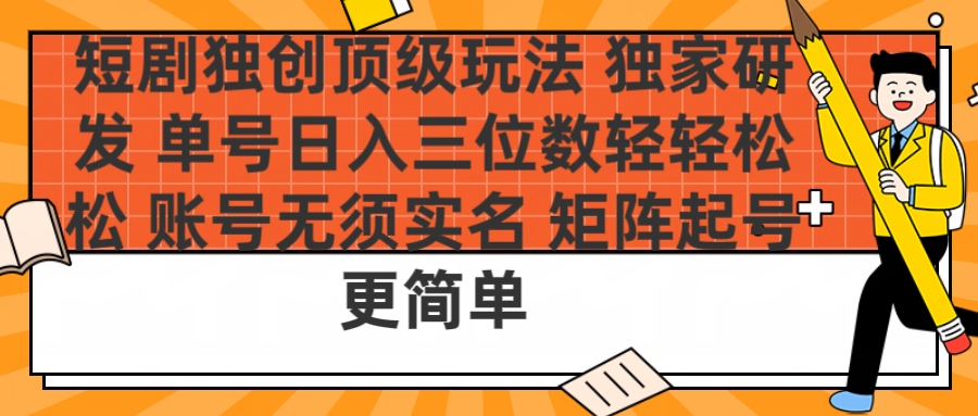 短剧独创顶级玩法 独家研发 单号日入三位数轻轻松松 账号无需实名 矩阵起号更简单-云商网创
