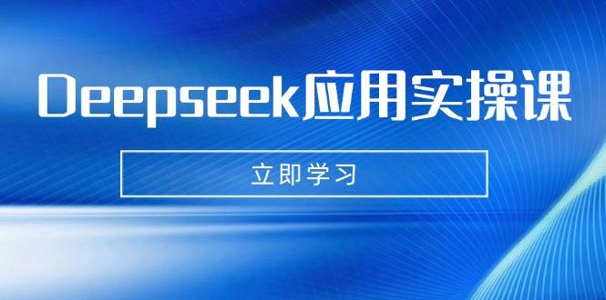 （14545期）Deepseek应用实操课：AI制作数字妈妈、写真、短视频，辅导作业，PPT制作等-云商网创