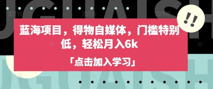 蓝海项目，得物自媒体，门槛特别低，轻松月入6k-云商网创
