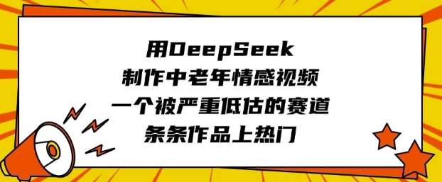 用DeepSeek制作中老年情感视频，一个被严重低估的赛道，条条作品上热门-云商网创