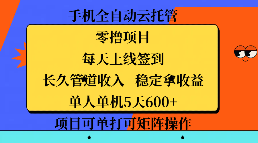 手机全自动云托管，零撸项目，每天上线签到，长久管道收入，稳定拿收益，单人单机5天600+，项目可单打可矩阵操作-云商网创