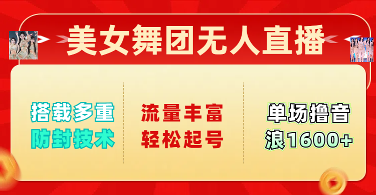 美女舞团无人直播，搭载多重防封技术，流量丰富轻松起号，单人单号可撸音浪1600+-云商网创