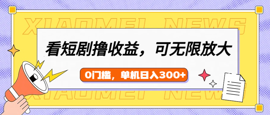 看短剧领收益，可矩阵无限放大，单机日收益300+，新手小白轻松上手！-云商网创