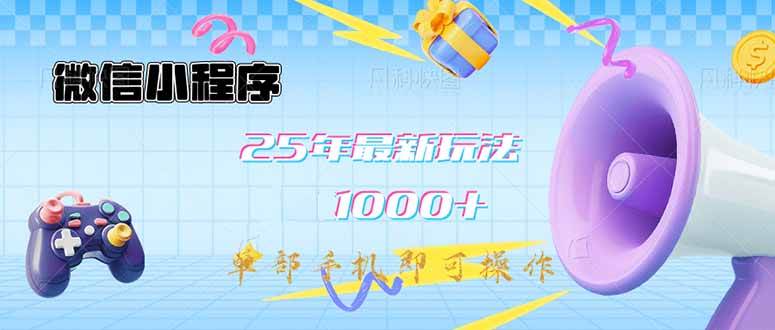 （14576期）微信小程序-25年最新教学日入1000+最新玩法–单部手机即可操作，做就…-云商网创