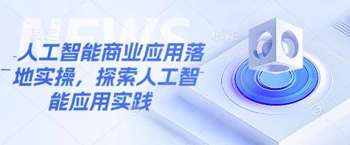 人工智能商业应用落地实操，探索人工智能应用实践-云商网创