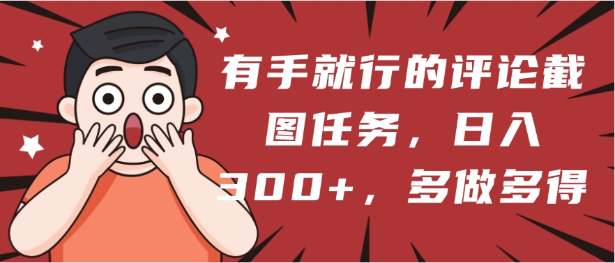 有手就行的评论截图任务，一分钟一块钱，日入300+，多做多得-云商网创