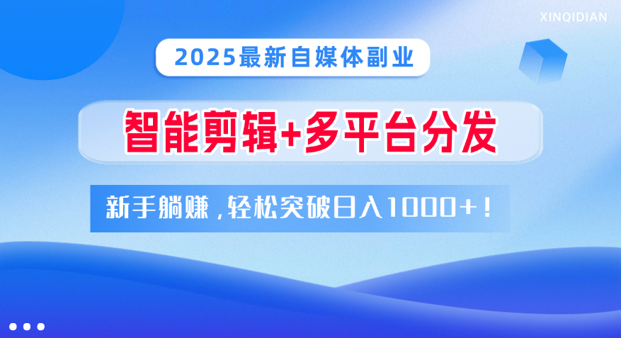 2025最新自媒体副业！智能剪辑+多平台分发，新手躺赚，轻松突破日入1000+！-云商网创