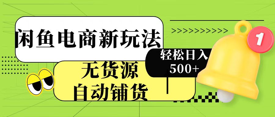 闲鱼电商新玩法！无货源自动铺货，每天两小时轻松日入500+-云商网创