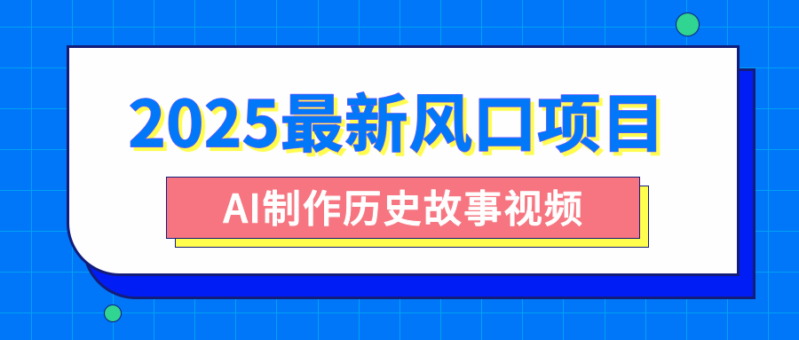2025最新风口项目，AI制作历史故事视频，零基础也能做爆款，附保姆级教程-云商网创