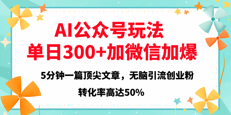 2025年AI公众号玩法，无脑引流创业粉单日300+-云商网创