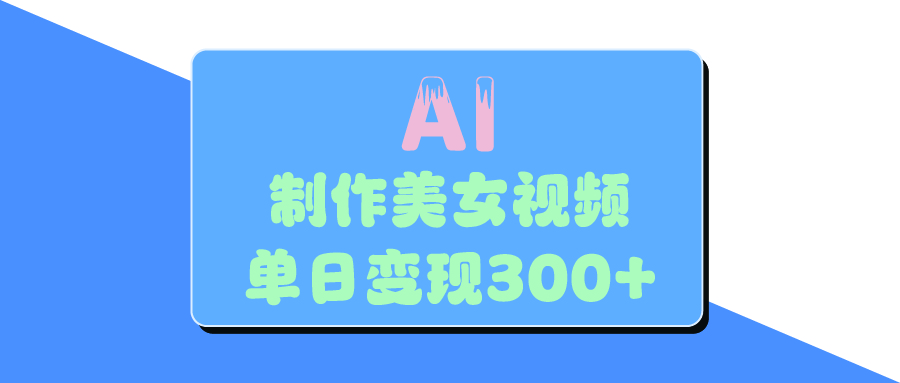 AI美女生成视频，单日变现300+-云商网创