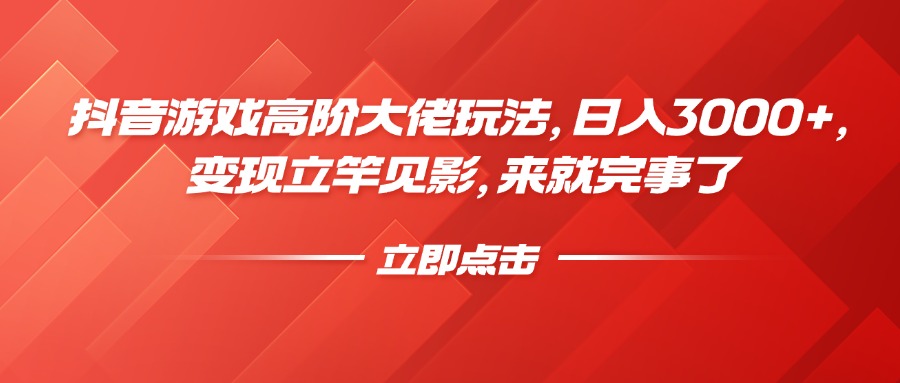 抖音游戏高阶大佬玩法，日入3000+，变现立竿见影，来就完事了-云商网创