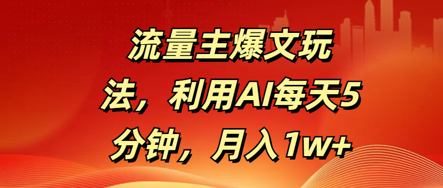流量主爆文玩法，利用AI每天5分钟，月入1w+-云商网创