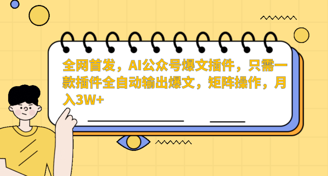 全网首发，AI公众号爆文插件，只需一款插件全自动输出爆文，矩阵操作，月入3W+-云商网创