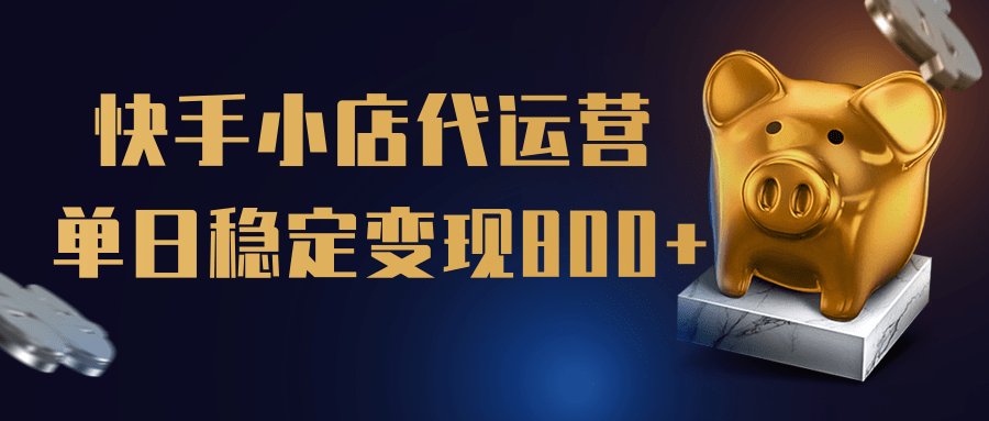 【快手小店代运营】限时托管计划，全程喂饭，单日稳定变现800＋-云商网创