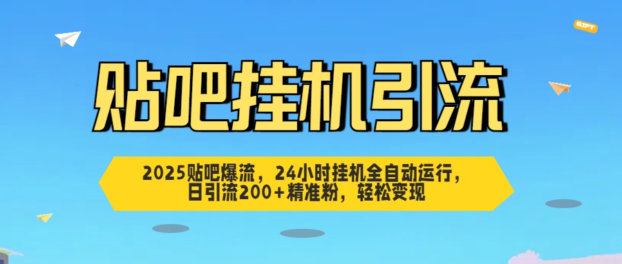 2025贴吧爆流，24小时挂机全自动运行，日引流200+精准粉，轻松变现-云商网创