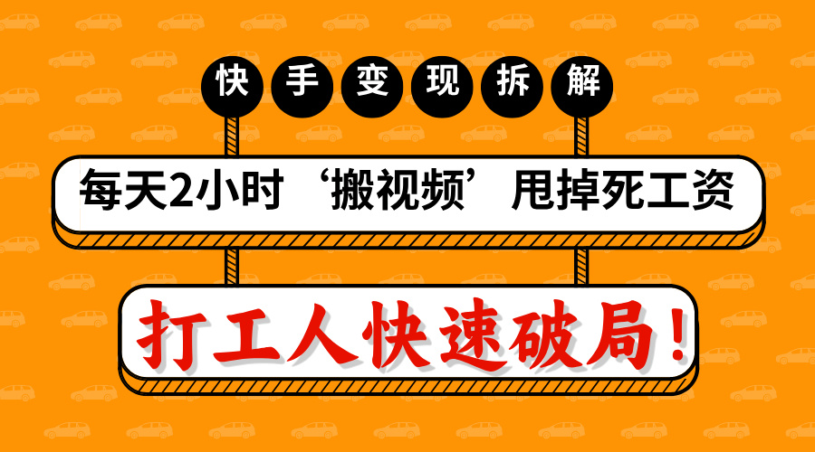 打工人快速破局！每天2小时‘搬视频’，甩掉死工资：快手变现流水线拆解-云商网创