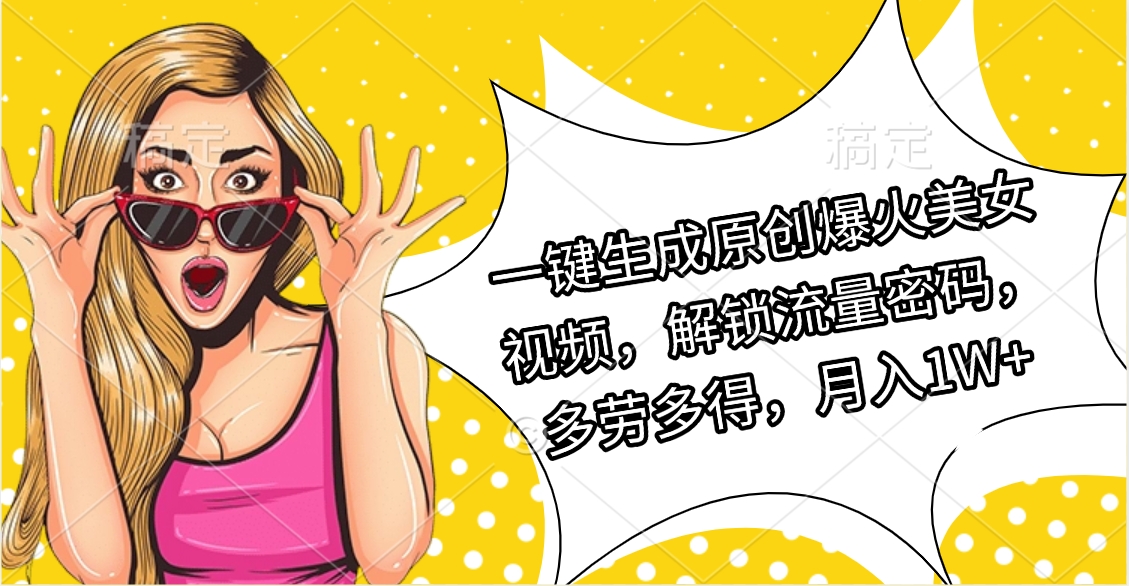 一键生成原创爆火美女视频，解锁流量密码，多劳多得，月入1W+-云商网创