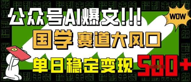 公众号AI爆文，国学赛道大风口，小白轻松上手，单日稳定变现5张-云商网创