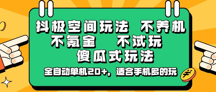 抖极空间玩法，不养机，不氪金，不试玩，傻瓜式玩法，全自动单机20+，适合手机多的玩-云商网创