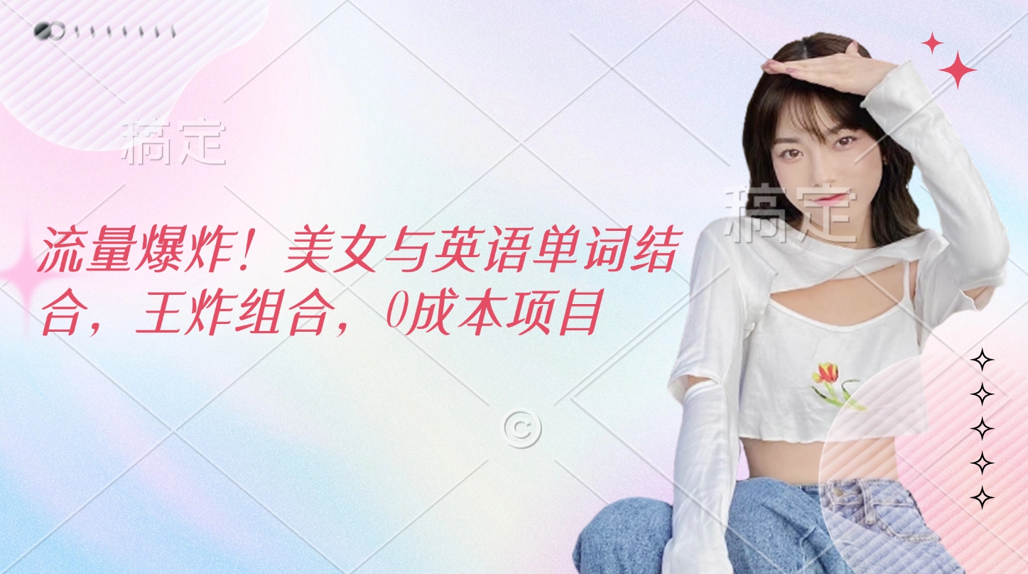 流量爆炸！美女与英语单词结合，王炸组合，0成本项目-云商网创