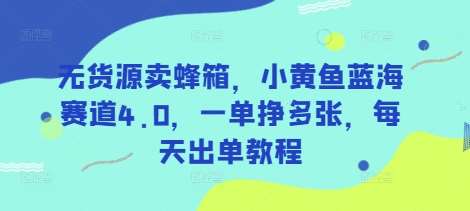 无货源卖蜂箱，小黄鱼蓝海赛道4.0，一单挣多张，每天出单教程-云商网创