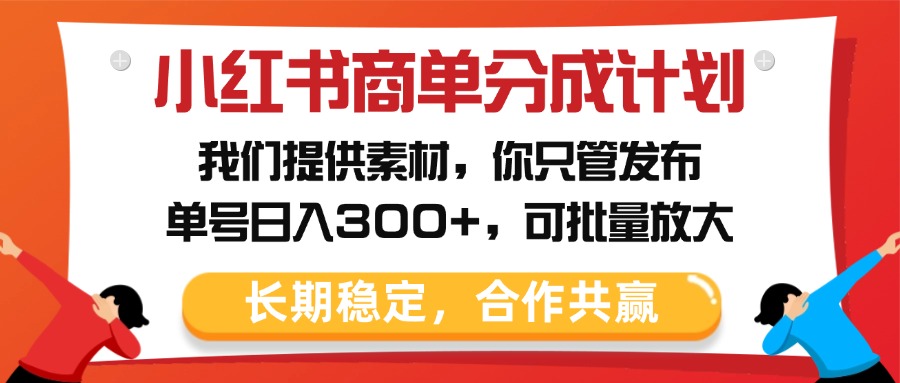 小红书商单分成计划，我们提供素材，你只管发布，单号日入300+，可批量放大-云商网创