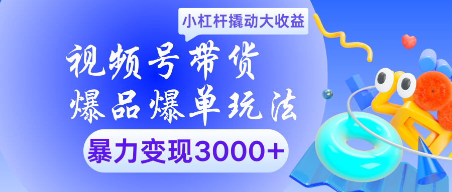 视频号带货爆品爆单玩法小杠杆撬动大收益暴力变现3000+-云商网创