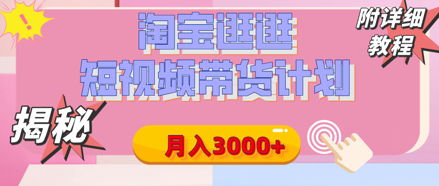 【揭秘】淘宝逛逛短视频带货计划，有人能月入3000+（附项目教程）-云商网创