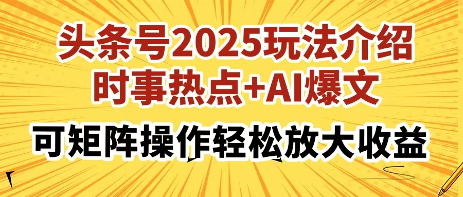 头条号2025玩法介绍，时事热点+AI爆文，可矩阵操作轻松放大收益-云商网创