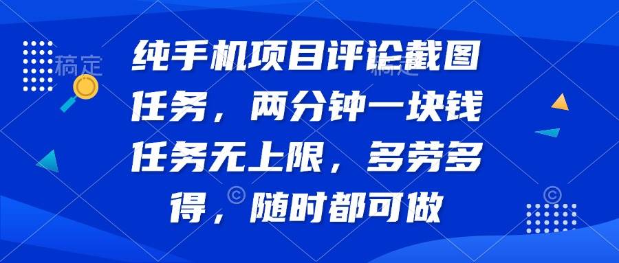 （14591期）纯手机项目评论截图任务，两分钟一块钱 任务无上限多劳多得，随时随地…-云商网创