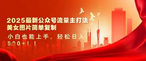 2025最新公众号流量主打法，美女图片简单复制，小白也能上手，轻松日入5张-云商网创