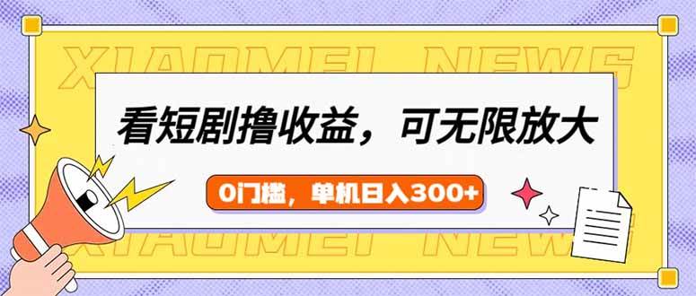 （14569期）看短剧领收益，可矩阵无限放大，单机日收益300+，新手小白轻松上手-云商网创