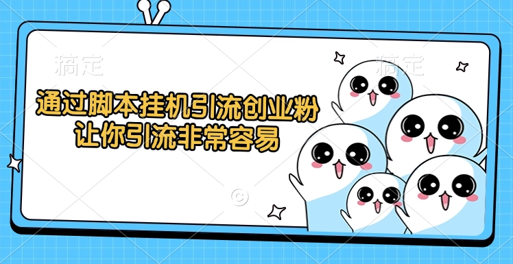 通过脚本挂机引流创业粉，让你引流非常容易-云商网创