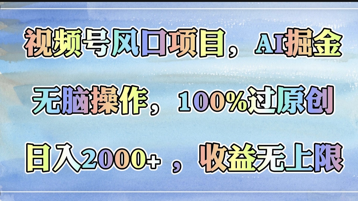 视频号风口项目，AI掘金，无脑操作，100%过原创，日入2000+，收益无上限-云商网创
