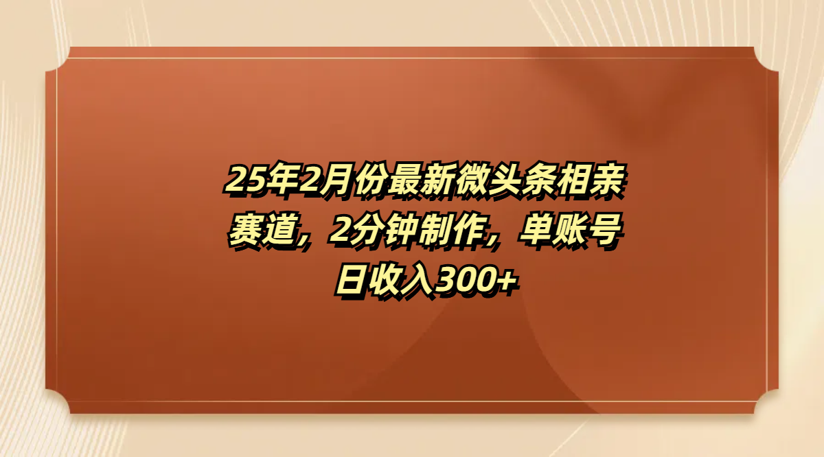 最新微头条相亲赛道，2分钟制作，单账号日收入300+-云商网创