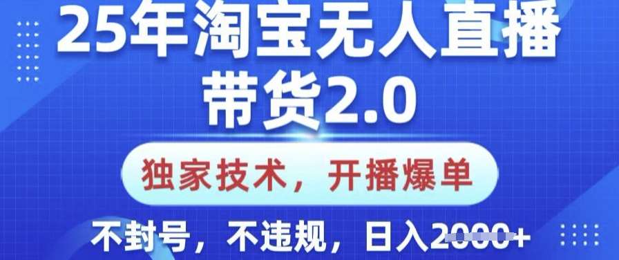 25年淘宝无人直播带货2.0.独家技术，开播爆单，纯小白易上手，不封号，不违规，日入多张【揭秘】-云商网创