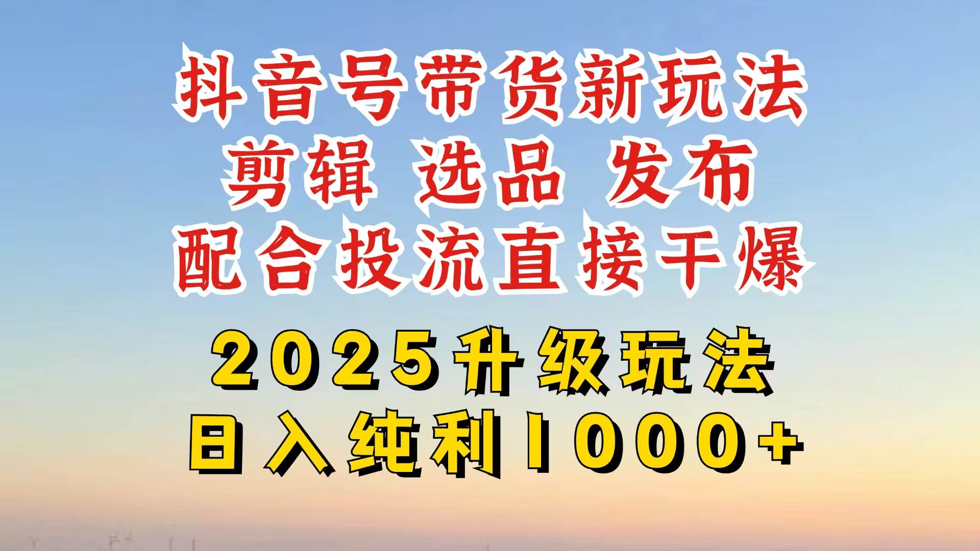 （14580期）抖音带货2025升级新玩法，超详细实操来袭，从起号到剪辑，再到选品，配…-云商网创
