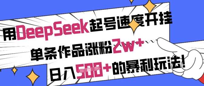 用DeepSeek起号速度开挂，单条作品涨粉2w+，日入5张+的暴利玩法-云商网创